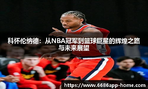 科怀伦纳德：从NBA冠军到篮球巨星的辉煌之路与未来展望